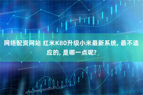 网络配资网站 红米K80升级小米最新系统, 最不适应的, 是哪一点呢?