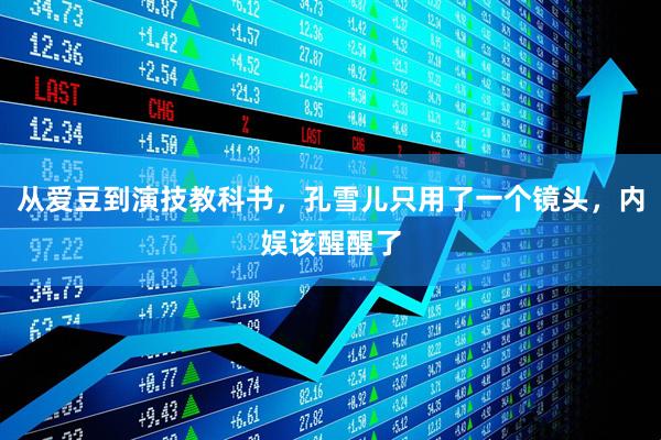 从爱豆到演技教科书，孔雪儿只用了一个镜头，内娱该醒醒了