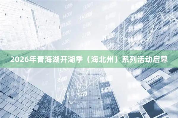 2026年青海湖开湖季（海北州）系列活动启幕