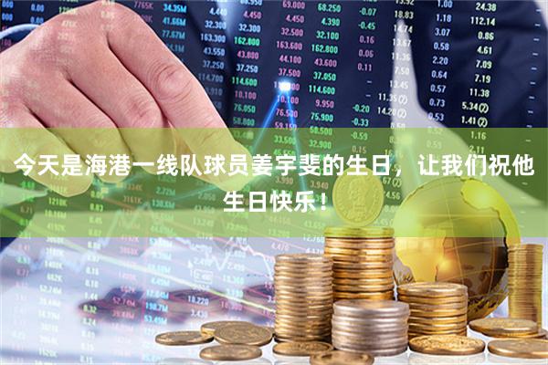 今天是海港一线队球员姜宇斐的生日，让我们祝他生日快乐！