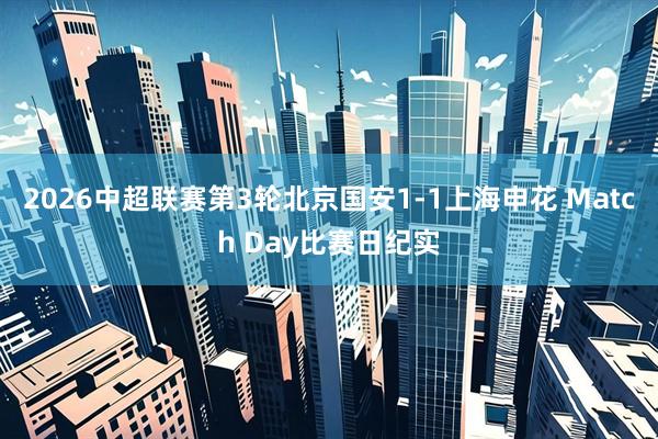 2026中超联赛第3轮北京国安1-1上海申花 Match Day比赛日纪实
