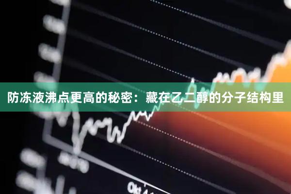 防冻液沸点更高的秘密：藏在乙二醇的分子结构里