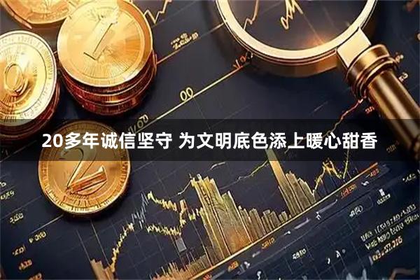 20多年诚信坚守 为文明底色添上暖心甜香