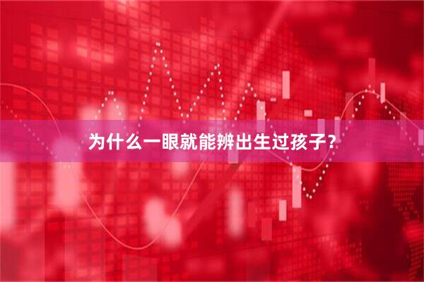 为什么一眼就能辨出生过孩子？