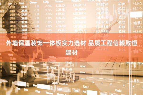 外墙保温装饰一体板实力选材 品质工程信赖致恒建材
