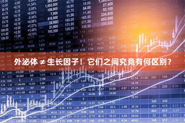 外泌体 ≠ 生长因子！它们之间究竟有何区别？