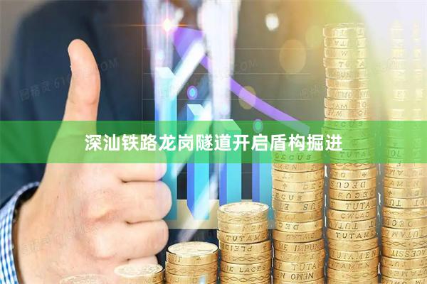 深汕铁路龙岗隧道开启盾构掘进