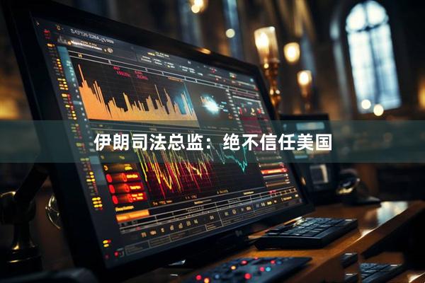 伊朗司法总监：绝不信任美国