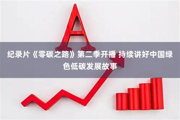 纪录片《零碳之路》第二季开播 持续讲好中国绿色低碳发展故事
