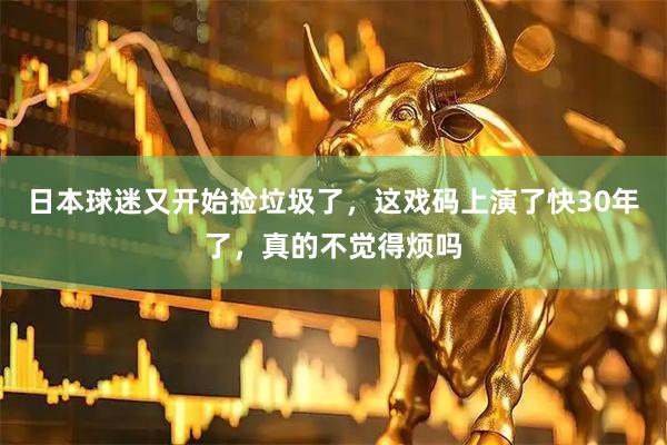 日本球迷又开始捡垃圾了,这戏码上演了快30年了,真的不觉得烦吗